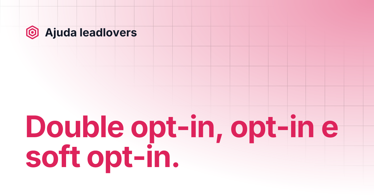 Double opt-in, opt-in e soft opt-in. | Ajuda leadlovers